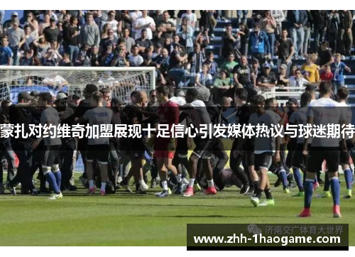 蒙扎对约维奇加盟展现十足信心引发媒体热议与球迷期待