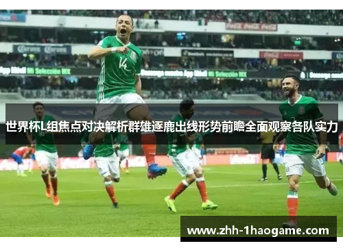世界杯L组焦点对决解析群雄逐鹿出线形势前瞻全面观察各队实力