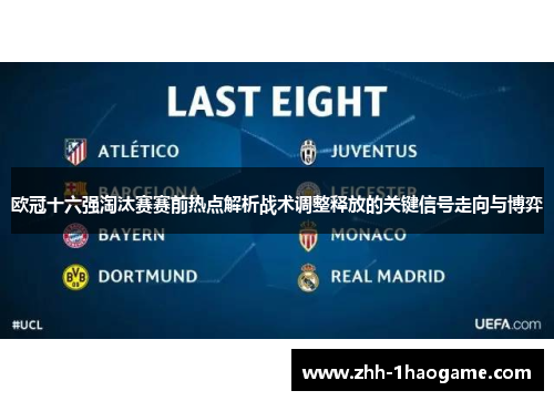 欧冠十六强淘汰赛赛前热点解析战术调整释放的关键信号走向与博弈