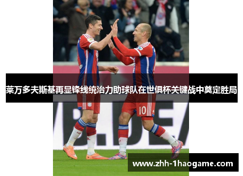 莱万多夫斯基再显锋线统治力助球队在世俱杯关键战中奠定胜局