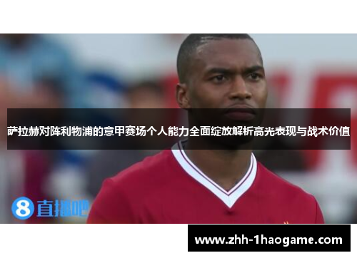 萨拉赫对阵利物浦的意甲赛场个人能力全面绽放解析高光表现与战术价值