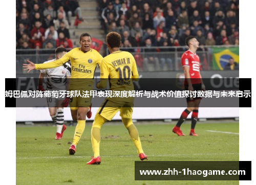 姆巴佩对阵葡萄牙球队法甲表现深度解析与战术价值探讨数据与未来启示