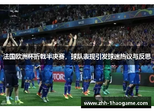 法国欧洲杯折戟半决赛,球队表现引发球迷热议与反思 法国欧洲杯折戟半决赛,球队表现引发球迷热议与反思