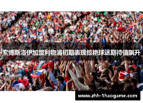索博斯洛伊加盟利物浦初期表现惊艳球迷期待值飙升 索博斯洛伊加盟利物浦初期表现惊艳球迷期待值飙升