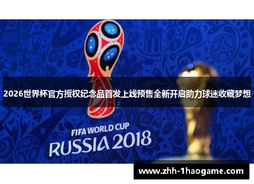 2026世界杯官方授权纪念品首发上线预售全新开启助力球迷收藏梦想 2026世界杯官方授权纪念品首发上线预售全新开启助力球迷收藏梦想