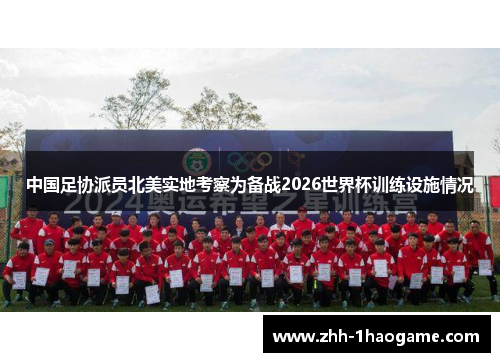 中国足协派员北美实地考察为备战2026世界杯训练设施情况 中国足协派员北美实地考察为备战2026世界杯训练设施情况