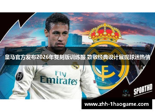 皇马官方发布2026年复刻版训练服 致敬经典设计展现球迷热情 皇马官方发布2026年复刻版训练服 致敬经典设计展现球迷热情