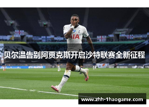 贝尔温告别阿贾克斯开启沙特联赛全新征程 贝尔温告别阿贾克斯开启沙特联赛全新征程