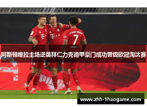 阿斯顿维拉主场逆袭拜仁力克德甲豪门成功晋级欧冠淘汰赛 阿斯顿维拉主场逆袭拜仁力克德甲豪门成功晋级欧冠淘汰赛