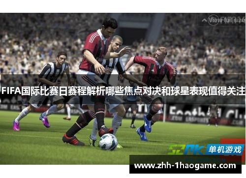 FIFA国际比赛日赛程解析哪些焦点对决和球星表现值得关注 FIFA国际比赛日赛程解析哪些焦点对决和球星表现值得关注