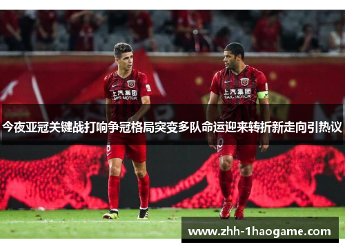 今夜亚冠关键战打响争冠格局突变多队命运迎来转折新走向引热议 今夜亚冠关键战打响争冠格局突变多队命运迎来转折新走向引热议