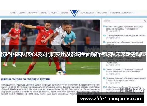 伤停国家队核心球员何时复出及影响全面解析与球队未来走势观察 伤停国家队核心球员何时复出及影响全面解析与球队未来走势观察