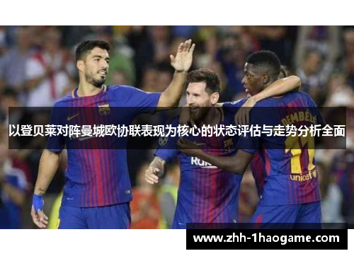 以登贝莱对阵曼城欧协联表现为核心的状态评估与走势分析全面 以登贝莱对阵曼城欧协联表现为核心的状态评估与走势分析全面
