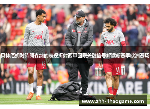 贝林厄姆对阵阿森纳的表现折射西甲回暖关键信号解读新赛季欧洲赛场 贝林厄姆对阵阿森纳的表现折射西甲回暖关键信号解读新赛季欧洲赛场