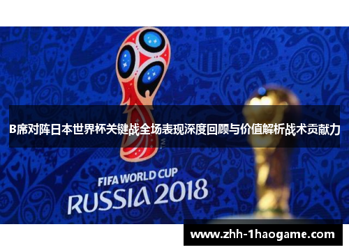 B席对阵日本世界杯关键战全场表现深度回顾与价值解析战术贡献力 B席对阵日本世界杯关键战全场表现深度回顾与价值解析战术贡献力