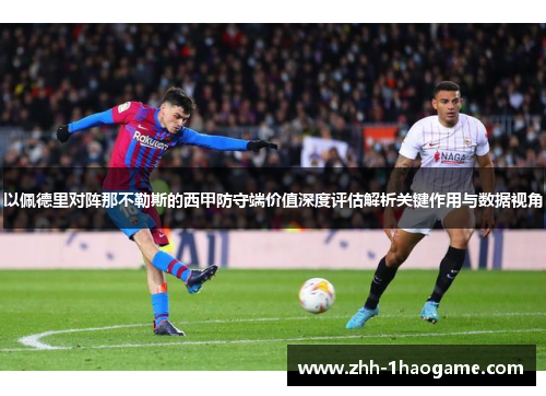以佩德里对阵那不勒斯的西甲防守端价值深度评估解析关键作用与数据视角 以佩德里对阵那不勒斯的西甲防守端价值深度评估解析关键作用与数据视角