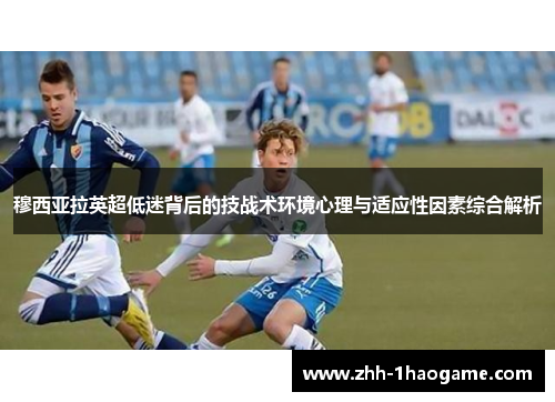 穆西亚拉英超低迷背后的技战术环境心理与适应性因素综合解析