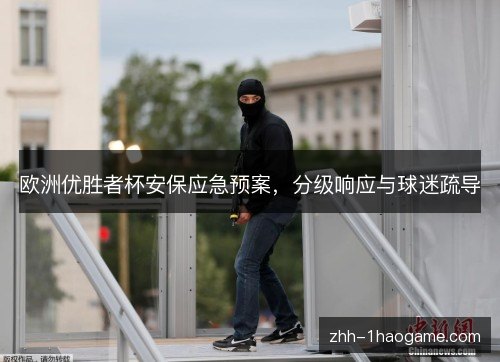 欧洲优胜者杯安保应急预案，分级响应与球迷疏导